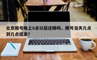 北京限号晚上8点以后还限吗，限号当天几点到几点结束？