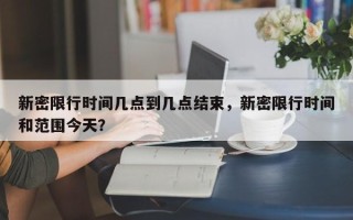 新密限行时间几点到几点结束，新密限行时间和范围今天？