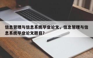 信息管理与信息系统毕业论文，信息管理与信息系统毕业论文题目？