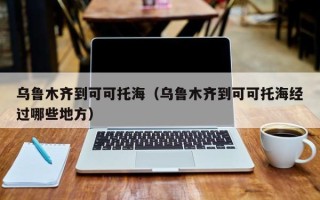 乌鲁木齐到可可托海（乌鲁木齐到可可托海经过哪些地方）