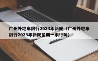 广州外地车限行2023年新规（广州外地车限行2023年新规星期一限行吗）