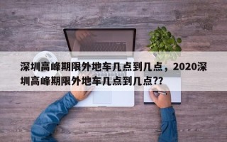 深圳高峰期限外地车几点到几点，2020深圳高峰期限外地车几点到几点?？