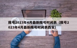 限号2023年4月最新限号时间表（限号2023年4月最新限号时间表西安）