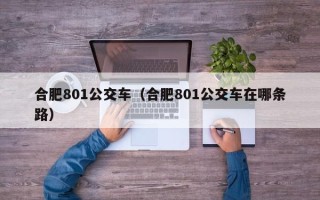 合肥801公交车（合肥801公交车在哪条路）