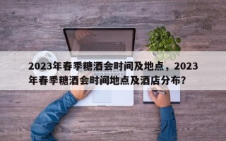 2023年春季糖酒会时间及地点，2023年春季糖酒会时间地点及酒店分布？