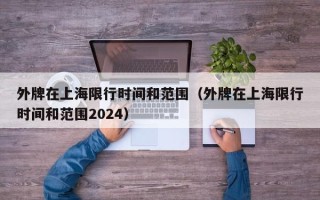 外牌在上海限行时间和范围（外牌在上海限行时间和范围2024）