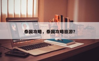 泰国攻略，泰国攻略旅游？