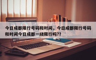 今日成都限行号码和时间，今日成都限行号码和时间今日成都一绕限行吗?？