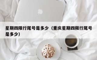 星期四限行尾号是多少（重庆星期四限行尾号是多少）