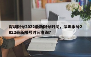 深圳限号2022最新限号时间，深圳限号2022最新限号时间查询？