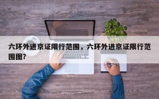 六环外进京证限行范围，六环外进京证限行范围图？