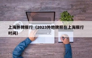 上海外牌限行（2023外地牌照在上海限行时间）