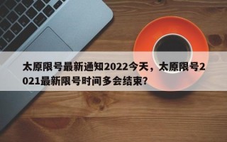 太原限号最新通知2022今天，太原限号2021最新限号时间多会结束？