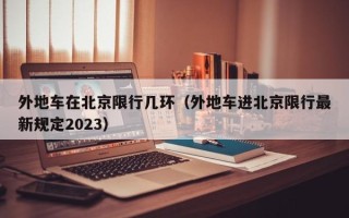 外地车在北京限行几环（外地车进北京限行最新规定2023）