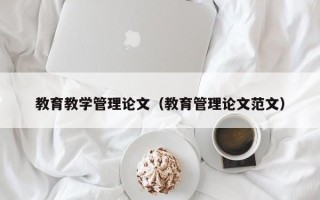 教育教学管理论文（教育管理论文范文）