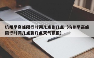 杭州早高峰限行时间几点到几点（杭州早高峰限行时间几点到几点天气预报）