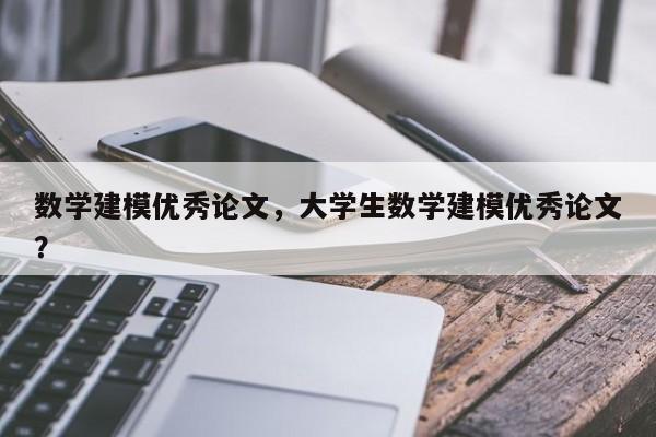 数学建模优秀论文，大学生数学建模优秀论文？-第1张图片-状元论文