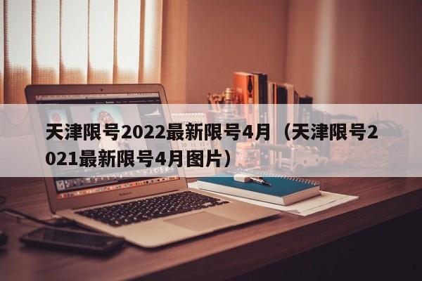 天津限号2022最新限号4月（天津限号2021最新限号4月图片）-第1张图片-状元论文