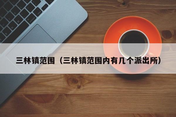 三林镇范围（三林镇范围内有几个派出所）-第1张图片-状元论文