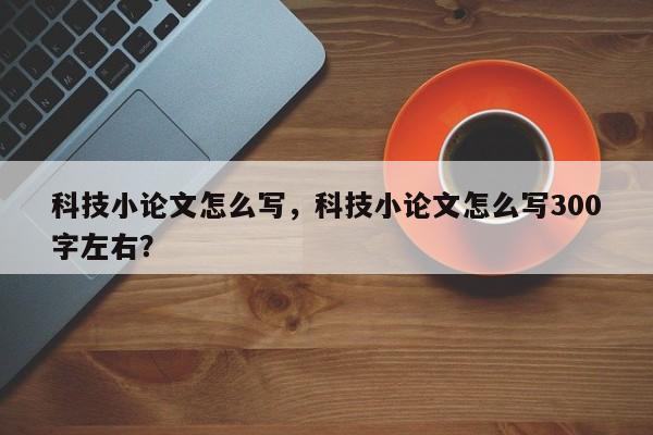 科技小论文怎么写，科技小论文怎么写300字左右？-第1张图片-状元论文