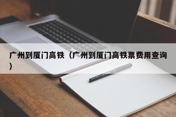 广州到厦门高铁（广州到厦门高铁票费用查询）-第1张图片-状元论文