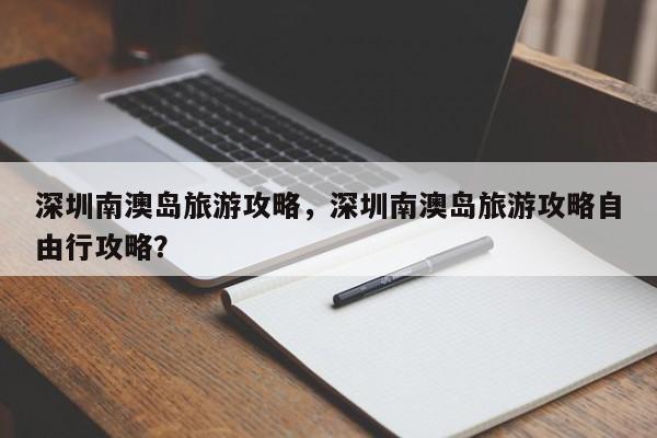 深圳南澳岛旅游攻略，深圳南澳岛旅游攻略自由行攻略？-第1张图片-状元论文