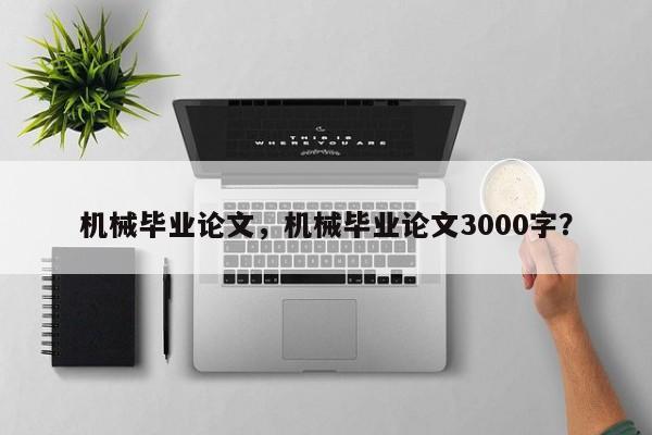 机械毕业论文，机械毕业论文3000字？-第1张图片-状元论文