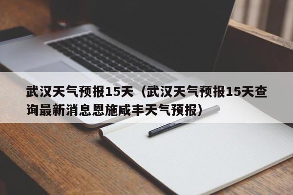 武汉天气预报15天（武汉天气预报15天查询最新消息恩施咸丰天气预报）-第1张图片-状元论文