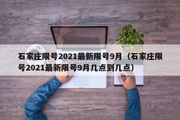 石家庄限号2021最新限号9月（石家庄限号2021最新限号9月几点到几点）-第1张图片-状元论文