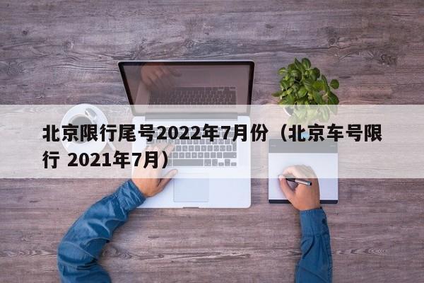 北京限行尾号2022年7月份（北京车号限行 2021年7月）-第1张图片-状元论文