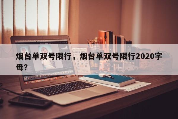 烟台单双号限行，烟台单双号限行2020字母？-第1张图片-状元论文