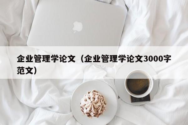 企业管理学论文（企业管理学论文3000字范文）-第1张图片-状元论文