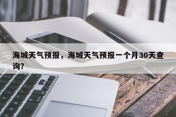 海城天气预报，海城天气预报一个月30天查询？-第1张图片-状元论文