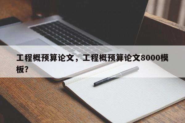 工程概预算论文，工程概预算论文8000模板？-第1张图片-状元论文