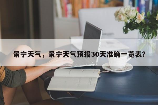 景宁天气，景宁天气预报30天准确一览表？-第1张图片-状元论文