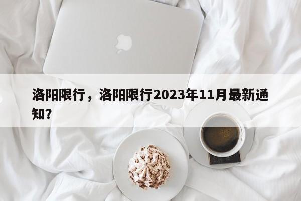 洛阳限行，洛阳限行2023年11月最新通知？-第1张图片-状元论文