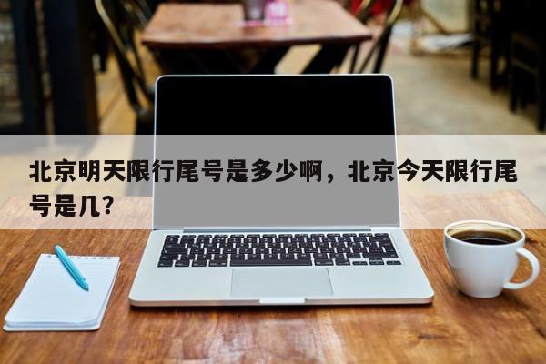 北京明天限行尾号是多少啊，北京今天限行尾号是几？-第1张图片-状元论文