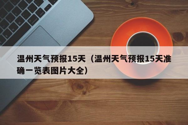 温州天气预报15天（温州天气预报15天准确一览表图片大全）-第1张图片-状元论文