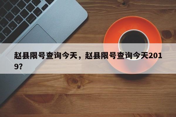 赵县限号查询今天，赵县限号查询今天2019？-第1张图片-状元论文