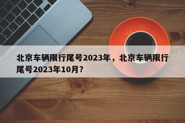 北京车辆限行尾号2023年，北京车辆限行尾号2023年10月？-第1张图片-状元论文