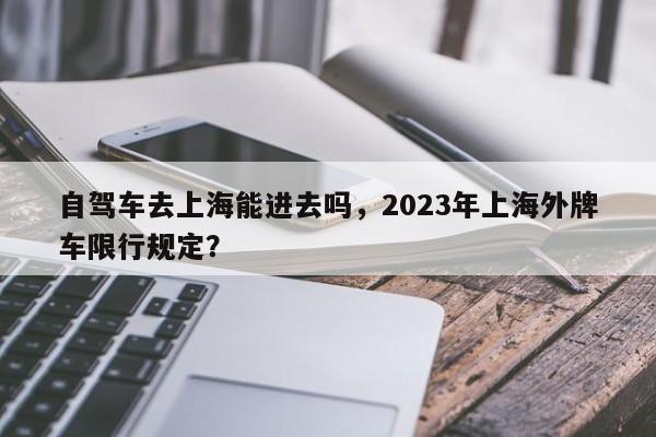 自驾车去上海能进去吗，2023年上海外牌车限行规定？-第1张图片-状元论文