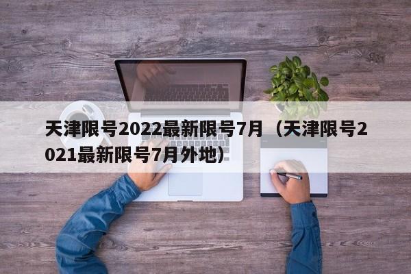 天津限号2022最新限号7月（天津限号2021最新限号7月外地）-第1张图片-状元论文