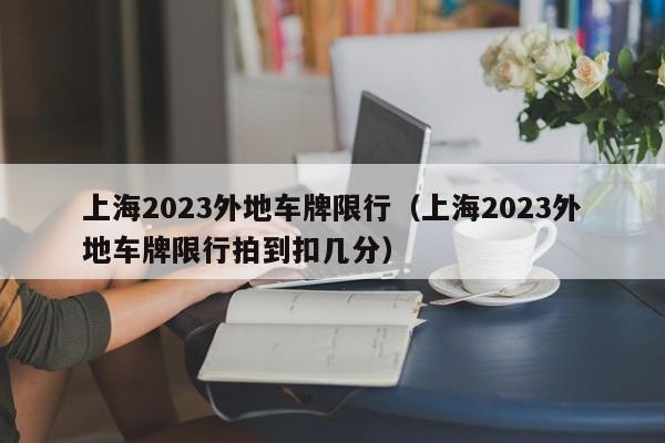 上海2023外地车牌限行（上海2023外地车牌限行拍到扣几分）-第1张图片-状元论文