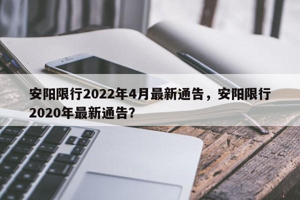 安阳限行2022年4月最新通告，安阳限行2020年最新通告？-第1张图片-状元论文