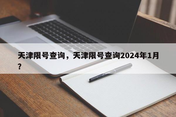 天津限号查询，天津限号查询2024年1月？-第1张图片-状元论文