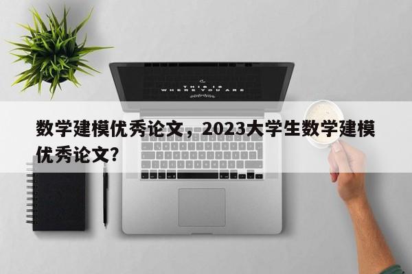 数学建模优秀论文，2023大学生数学建模优秀论文？-第1张图片-状元论文