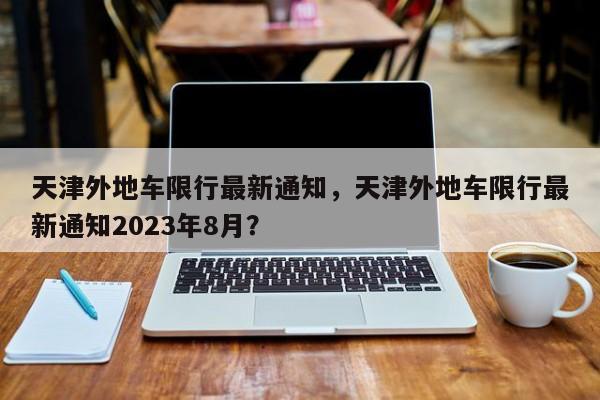 天津外地车限行最新通知，天津外地车限行最新通知2023年8月？-第1张图片-状元论文