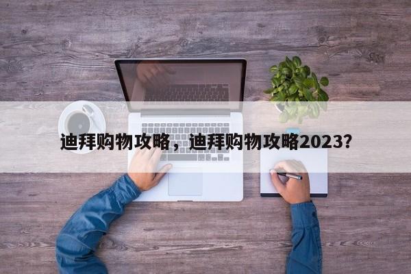 迪拜购物攻略，迪拜购物攻略2023？-第1张图片-状元论文