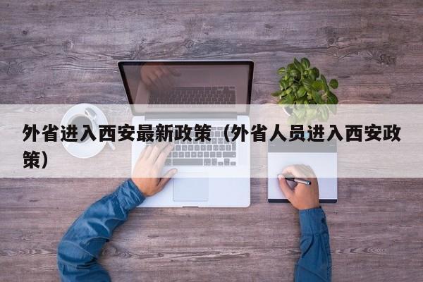 外省进入西安最新政策（外省人员进入西安政策）-第1张图片-状元论文