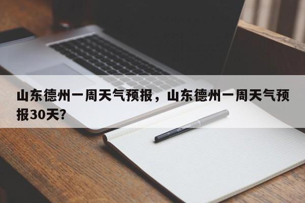 山东德州一周天气预报，山东德州一周天气预报30天？-第1张图片-状元论文